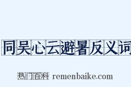 同吴心云避暑反义词是什么意思的图片